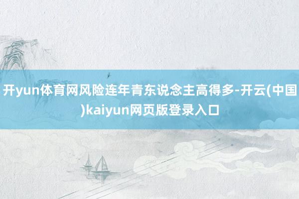 开yun体育网风险连年青东说念主高得多-开云(中国)kaiyun网页版登录入口