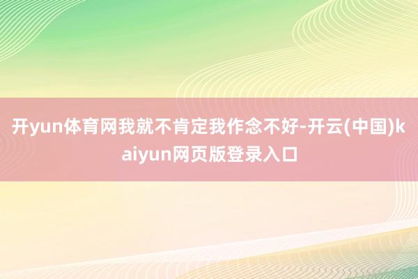 开yun体育网我就不肯定我作念不好-开云(中国)kaiyun网页版登录入口