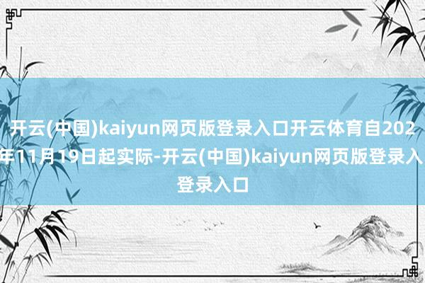 开云(中国)kaiyun网页版登录入口开云体育自2025年11月19日起实际-开云(中国)kaiyun网页版登录入口