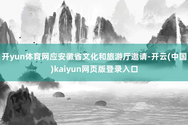 开yun体育网应安徽省文化和旅游厅邀请-开云(中国)kaiyun网页版登录入口