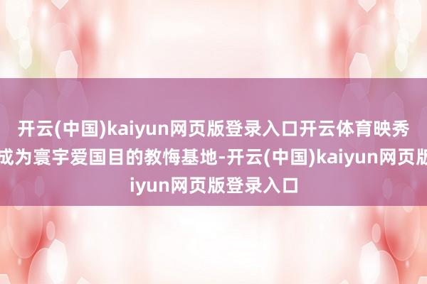 开云(中国)kaiyun网页版登录入口开云体育映秀渐渐发展成为寰宇爱国目的教悔基地-开云(中国)kaiyun网页版登录入口