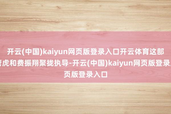 开云(中国)kaiyun网页版登录入口开云体育这部由管虎和费振翔聚拢执导-开云(中国)kaiyun网页版登录入口