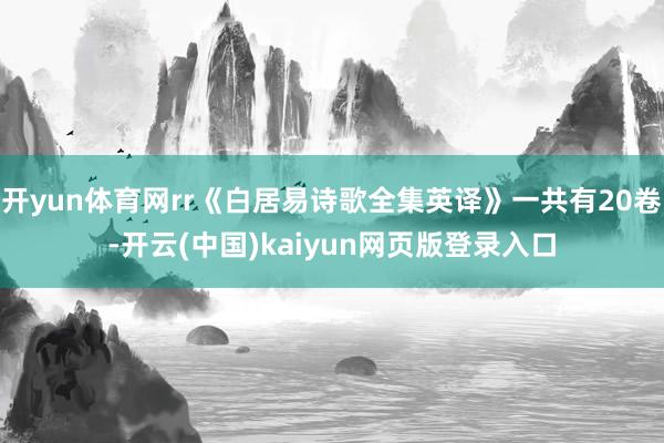 开yun体育网rr《白居易诗歌全集英译》一共有20卷-开云(中国)kaiyun网页版登录入口