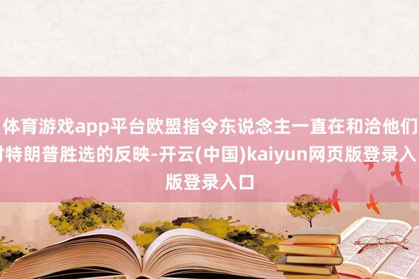 体育游戏app平台欧盟指令东说念主一直在和洽他们对特朗普胜选的反映-开云(中国)kaiyun网页版登录入口