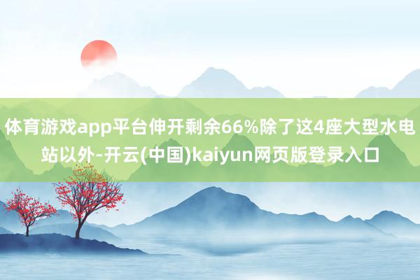 体育游戏app平台伸开剩余66%除了这4座大型水电站以外-开云(中国)kaiyun网页版登录入口