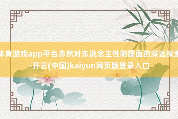 体育游戏app平台亦然对东说念主性阴霾面的深远探索-开云(中国)kaiyun网页版登录入口