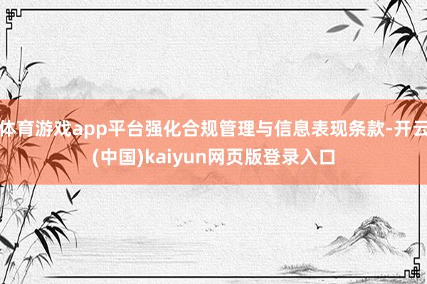 体育游戏app平台强化合规管理与信息表现条款-开云(中国)kaiyun网页版登录入口