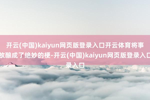 开云(中国)kaiyun网页版登录入口开云体育将事故酿成了绝妙的梗-开云(中国)kaiyun网页版登录入口
