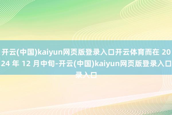 开云(中国)kaiyun网页版登录入口开云体育而在 2024 年 12 月中旬-开云(中国)kaiyun网页版登录入口