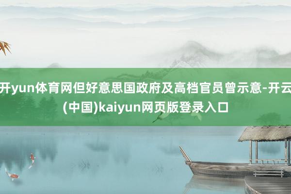 开yun体育网但好意思国政府及高档官员曾示意-开云(中国)kaiyun网页版登录入口