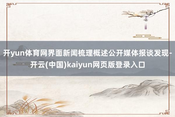 开yun体育网　　界面新闻梳理概述公开媒体报谈发现-开云(中国)kaiyun网页版登录入口