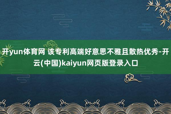 开yun体育网 该专利高端好意思不雅且散热优秀-开云(中国)kaiyun网页版登录入口