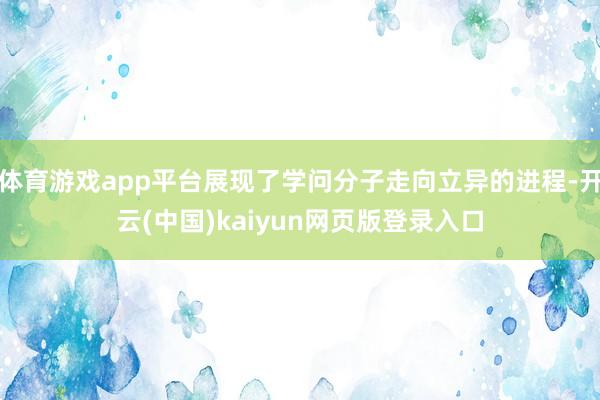 体育游戏app平台展现了学问分子走向立异的进程-开云(中国)kaiyun网页版登录入口