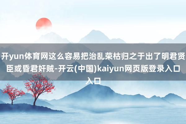 开yun体育网这么容易把治乱荣枯归之于出了明君贤臣或昏君奸贼-开云(中国)kaiyun网页版登录入口
