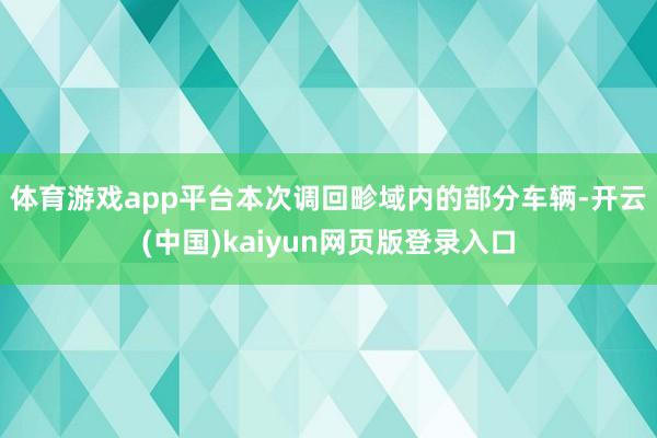 体育游戏app平台　　本次调回畛域内的部分车辆-开云(中国)kaiyun网页版登录入口