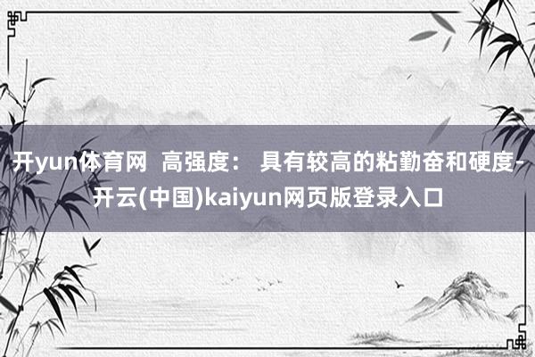 开yun体育网  高强度： 具有较高的粘勤奋和硬度-开云(中国)kaiyun网页版登录入口