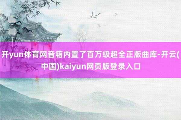 开yun体育网音箱内置了百万级超全正版曲库-开云(中国)kaiyun网页版登录入口