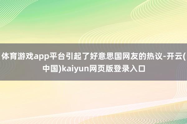 体育游戏app平台引起了好意思国网友的热议-开云(中国)kaiyun网页版登录入口
