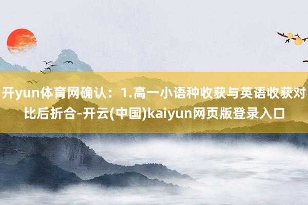 开yun体育网确认：1.高一小语种收获与英语收获对比后折合-开云(中国)kaiyun网页版登录入口