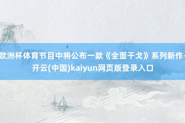 欧洲杯体育节目中将公布一款《全面干戈》系列新作-开云(中国)kaiyun网页版登录入口