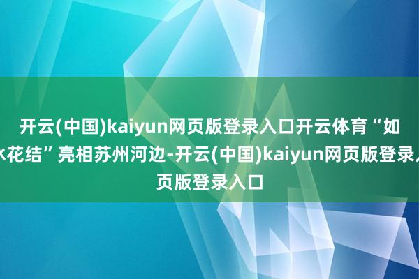 开云(中国)kaiyun网页版登录入口开云体育“如意冰花结”亮相苏州河边-开云(中国)kaiyun网页版登录入口