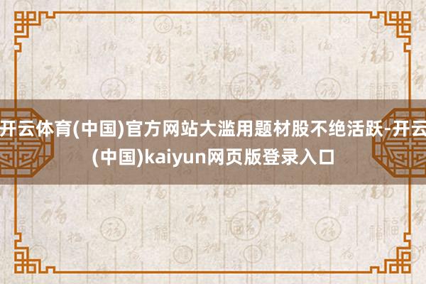 开云体育(中国)官方网站大滥用题材股不绝活跃-开云(中国)kaiyun网页版登录入口