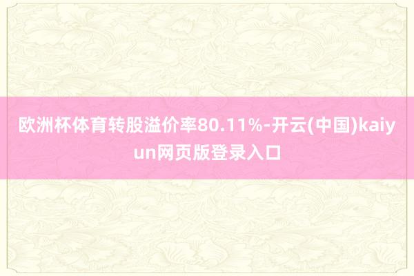 欧洲杯体育转股溢价率80.11%-开云(中国)kaiyun网页版登录入口
