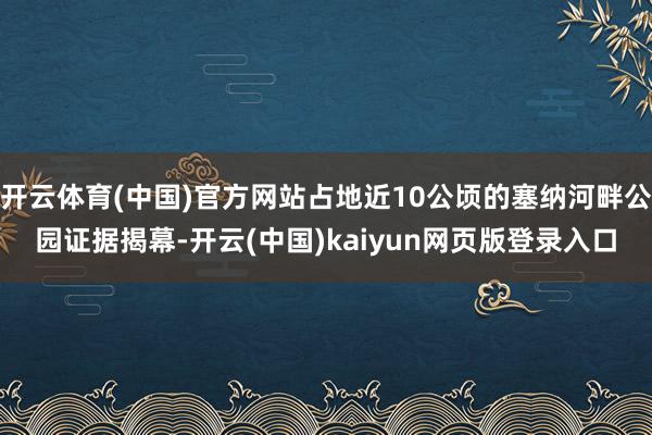 开云体育(中国)官方网站占地近10公顷的塞纳河畔公园证据揭幕-开云(中国)kaiyun网页版登录入口