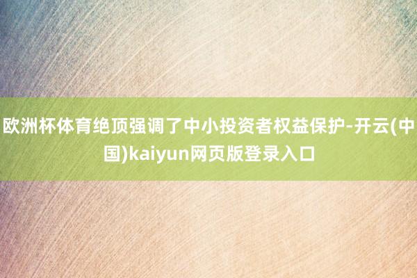 欧洲杯体育绝顶强调了中小投资者权益保护-开云(中国)kaiyun网页版登录入口