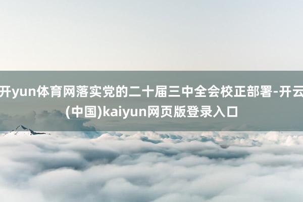 开yun体育网落实党的二十届三中全会校正部署-开云(中国)kaiyun网页版登录入口