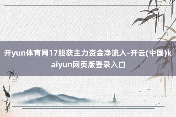 开yun体育网17股获主力资金净流入-开云(中国)kaiyun网页版登录入口