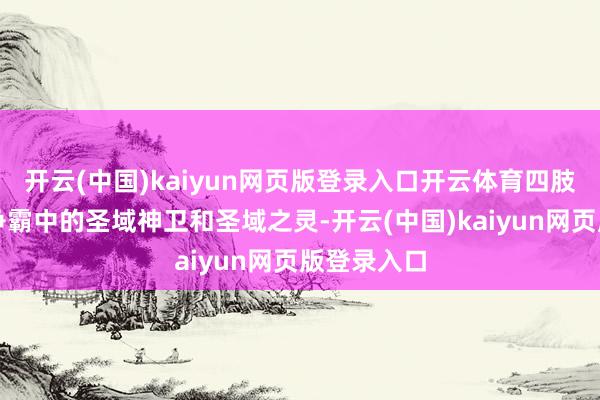 开云(中国)kaiyun网页版登录入口开云体育四肢用于神域争霸中的圣域神卫和圣域之灵-开云(中国)kaiyun网页版登录入口