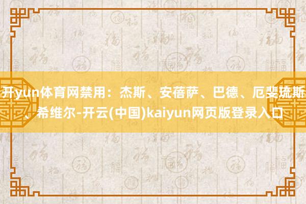 开yun体育网禁用：杰斯、安蓓萨、巴德、厄斐琉斯、希维尔-开云(中国)kaiyun网页版登录入口