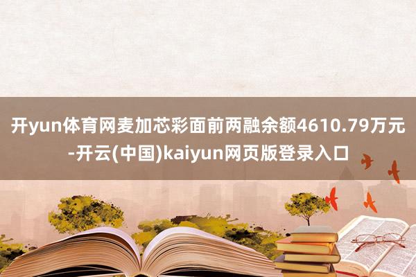 开yun体育网麦加芯彩面前两融余额4610.79万元-开云(中国)kaiyun网页版登录入口