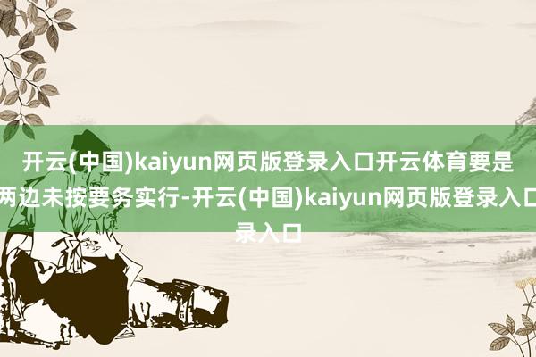 开云(中国)kaiyun网页版登录入口开云体育要是两边未按要务实行-开云(中国)kaiyun网页版登录入口