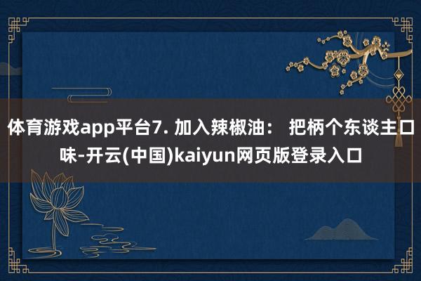 体育游戏app平台7. 加入辣椒油： 把柄个东谈主口味-开云(中国)kaiyun网页版登录入口