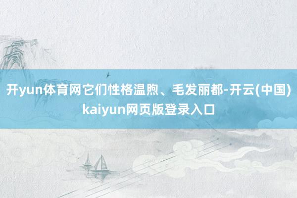 开yun体育网它们性格温煦、毛发丽都-开云(中国)kaiyun网页版登录入口