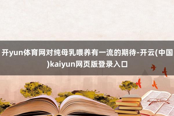 开yun体育网对纯母乳喂养有一流的期待-开云(中国)kaiyun网页版登录入口