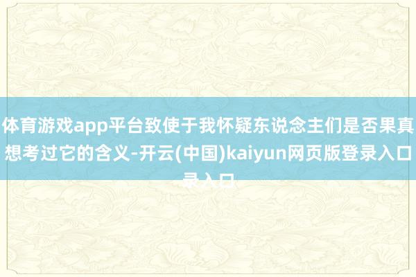 体育游戏app平台致使于我怀疑东说念主们是否果真想考过它的含义-开云(中国)kaiyun网页版登录入口