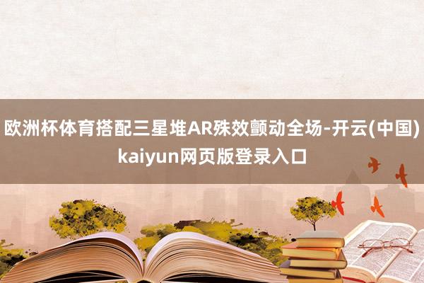 欧洲杯体育搭配三星堆AR殊效颤动全场-开云(中国)kaiyun网页版登录入口
