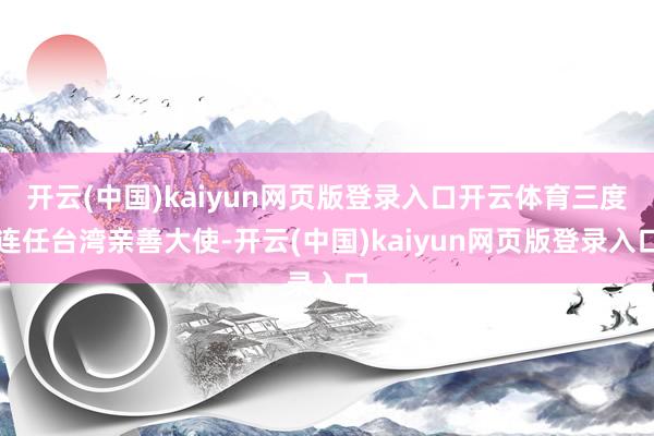 开云(中国)kaiyun网页版登录入口开云体育三度连任台湾亲善大使-开云(中国)kaiyun网页版登录入口