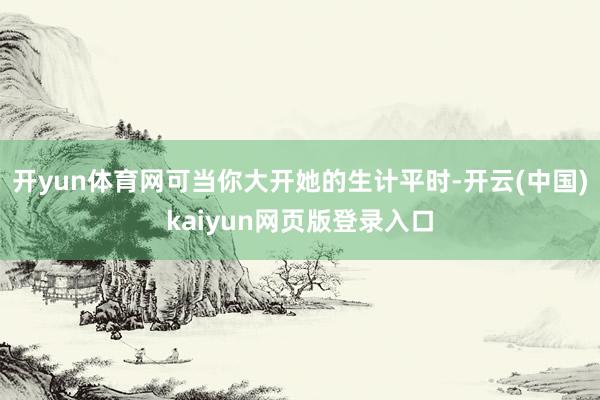 开yun体育网可当你大开她的生计平时-开云(中国)kaiyun网页版登录入口