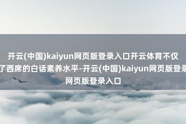 开云(中国)kaiyun网页版登录入口开云体育不仅陶冶了西席的白话素养水平-开云(中国)kaiyun网页版登录入口