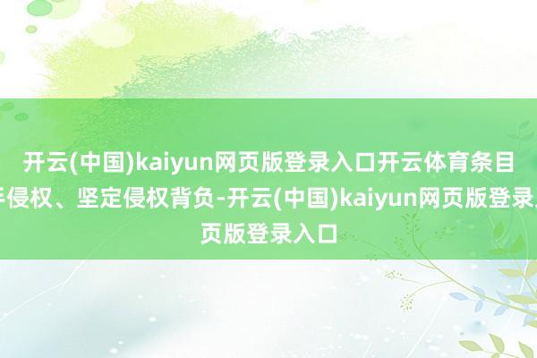 开云(中国)kaiyun网页版登录入口开云体育条目住手侵权、坚定侵权背负-开云(中国)kaiyun网页版登录入口