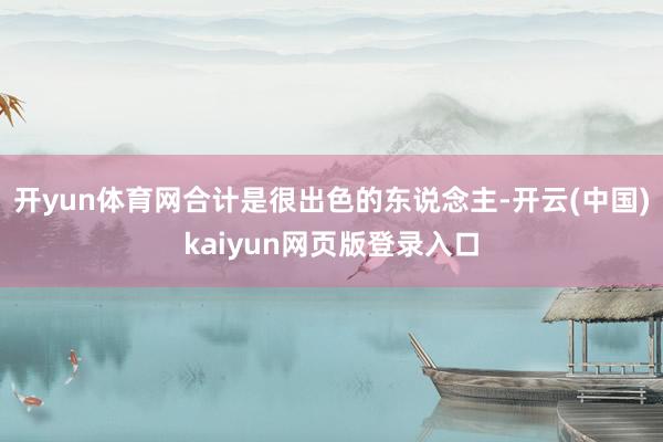 开yun体育网合计是很出色的东说念主-开云(中国)kaiyun网页版登录入口