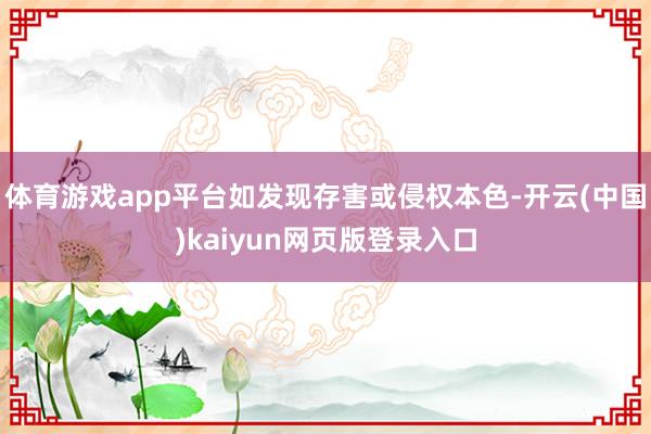 体育游戏app平台如发现存害或侵权本色-开云(中国)kaiyun网页版登录入口