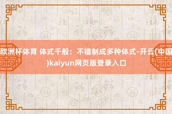 欧洲杯体育 体式千般：不错制成多种体式-开云(中国)kaiyun网页版登录入口