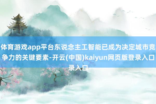 体育游戏app平台东说念主工智能已成为决定城市竞争力的关键要素-开云(中国)kaiyun网页版登录入口