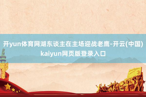 开yun体育网湖东谈主在主场迎战老鹰-开云(中国)kaiyun网页版登录入口