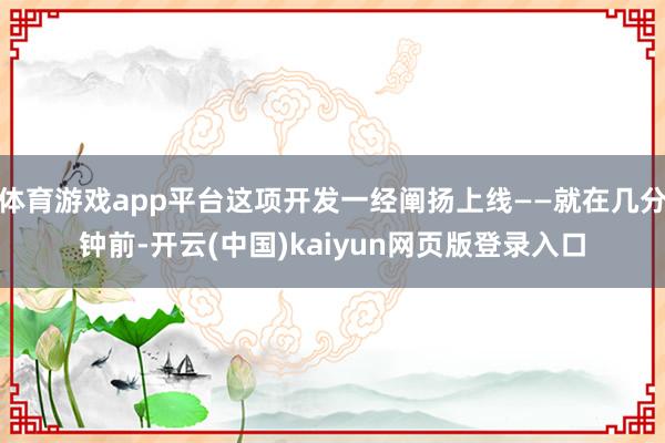 体育游戏app平台这项开发一经阐扬上线——就在几分钟前-开云(中国)kaiyun网页版登录入口